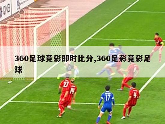 360足球竞彩即时比分,360足彩竞彩足球